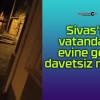 Sivas’ta vatandaşın evine gelen davetsiz misafir