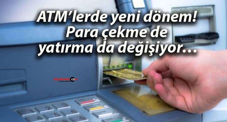 ATM’lerde yeni dönem! Para çekme de yatırma da değişiyor…