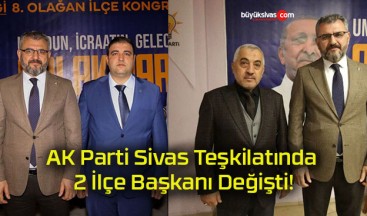 AK Parti Sivas Teşkilatında 2 İlçe Başkanı Değişti!