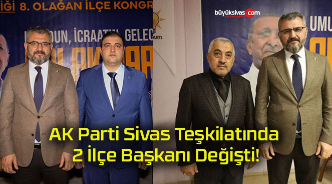 AK Parti Sivas Teşkilatında 2 İlçe Başkanı Değişti!