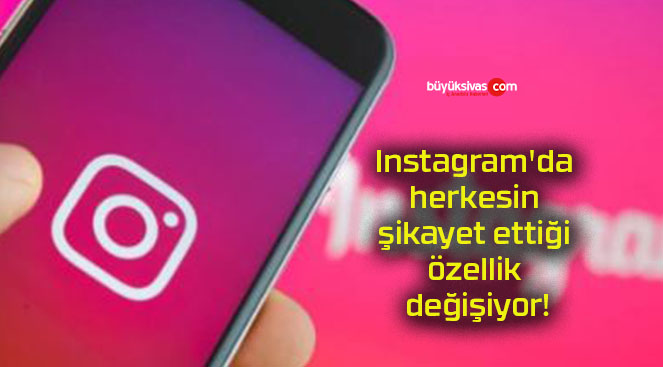 Instagram’da herkesin şikayet ettiği özellik değişiyor!