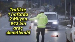 Trafikte 1 haftada 2 Milyon 942 bin araç denetlendi!