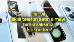 Her yıl akıllı telefon satın almayı bırakmalısınız! İşte nedeni!