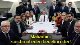 Makamını suistimal eden bedelini öder!