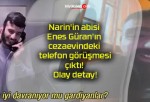 Narin’in abisi Enes Güran’ın cezaevindeki telefon görüşmesi çıktı! Olay detay!