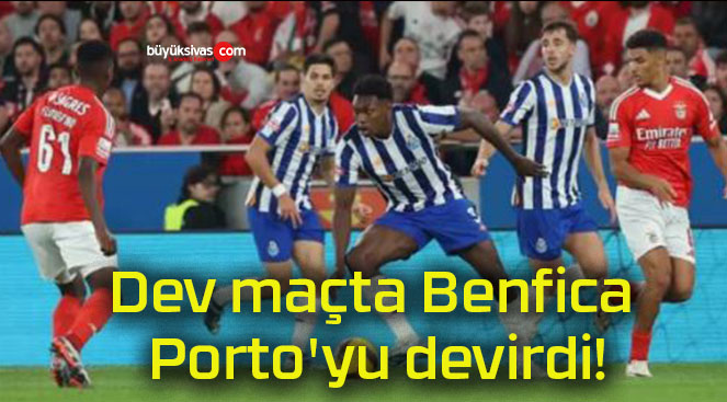 Dev maçta Benfica Porto’yu devirdi!