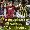 Fenerbahçe ile Sivasspor 37. randevuda!