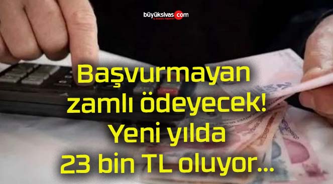 Başvurmayan zamlı ödeyecek! Yeni yılda 23 bin TL oluyor…