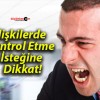 İlişkilerde Kontrol Etme İsteğine Dikkat!