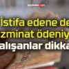 İstifa edene de tazminat ödeniyor! Çalışanlar dikkat!