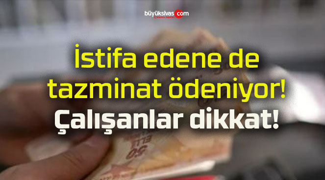 İstifa edene de tazminat ödeniyor! Çalışanlar dikkat!