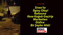 Sivas’ta İlginç Olay! Kafasına Kese Kağıdı Geçirip Marketten Gizlice Bir Şeyler Aldı!