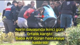 Narin davasında ikinci gün! Ortalık karıştı! Baba Arif Güran hastaneye kaldırıldı!