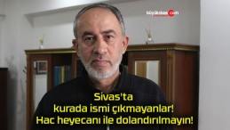 Sivas’ta kurada ismi çıkmayanlar! Hac heyecanı ile dolandırılmayın!