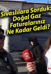 Sivaslılara Sorduk: Doğal Gaz Faturalarınız Ne Kadar Geldi?