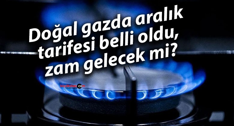 Doğal gazda aralık tarifesi belli oldu, zam gelecek mi?