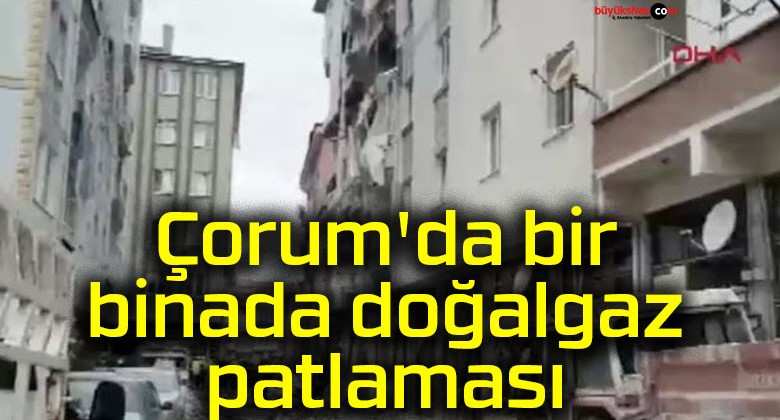 Çorum’da bir binada doğalgaz patlaması