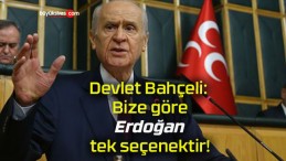 Devlet Bahçeli: Bize göre Erdoğan tek seçenektir!