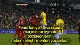 Fenerbahçe – Sivasspor maçının tartışmalı pozisyonlarını hakem eleştirmenleri yorumladı!