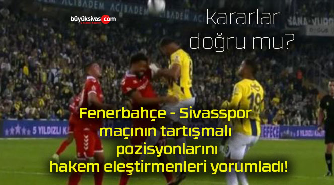 Fenerbahçe – Sivasspor maçının tartışmalı pozisyonlarını hakem eleştirmenleri yorumladı!