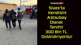 Sivas’ta Kendisini Astsubay Olarak Tanıttı! 300 Bin TL Dolandırıyordu!