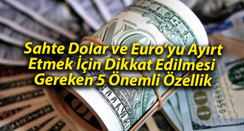 Sahte Dolar ve Euro’yu Ayırt Etmek İçin Dikkat Edilmesi Gereken 5 Önemli Özellik