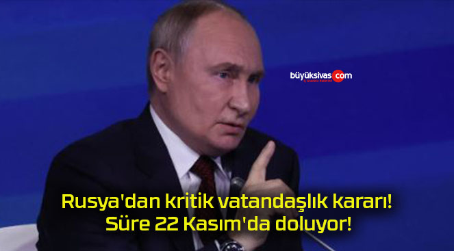 Rusya’dan kritik vatandaşlık kararı! Süre 22 Kasım’da doluyor!