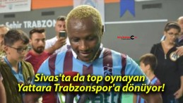 Sivas’ta da top oynayan Yattara Trabzonspor’a dönüyor!