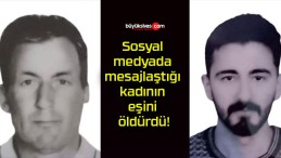 Sosyal medyada mesajlaştığı kadının eşini öldürdü!