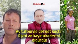 Av tüfeğiyle dehşet saçtı! Eşini ve kayınbiraderini öldürdü!