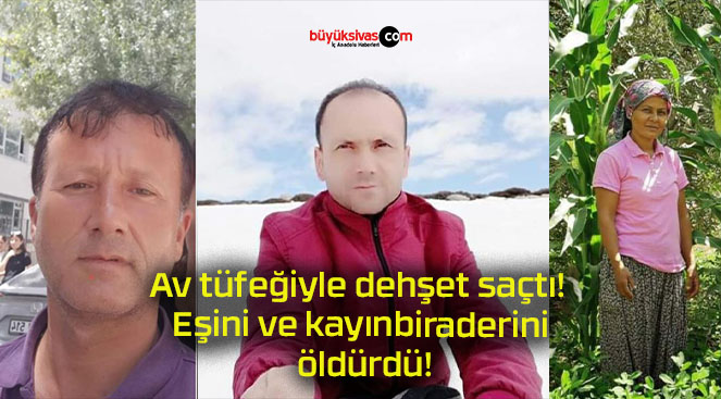 Av tüfeğiyle dehşet saçtı! Eşini ve kayınbiraderini öldürdü!