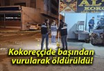 Kokoreççide başından vurularak öldürüldü!