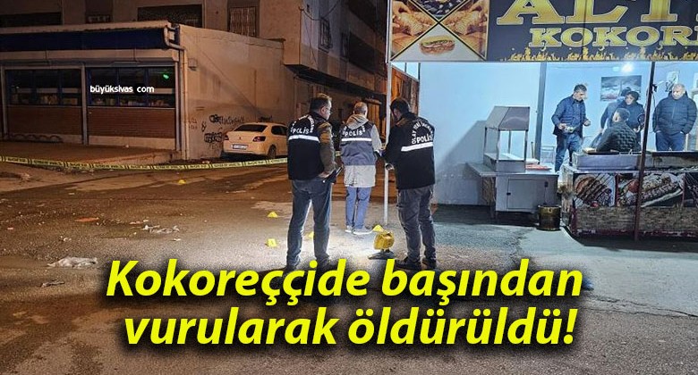 Kokoreççide başından vurularak öldürüldü!