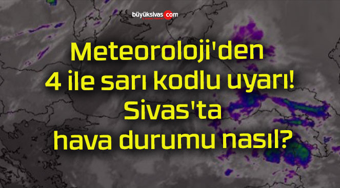 Meteoroloji’den 4 ile sarı kodlu uyarı! Sivas’ta hava durumu nasıl?