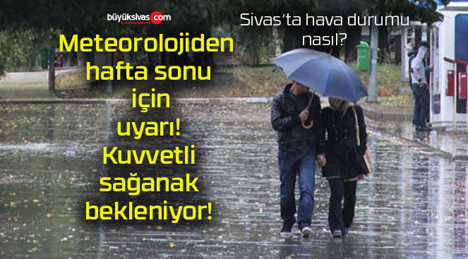 Meteorolojiden hafta sonu için uyarı! Kuvvetli sağanak bekleniyor!