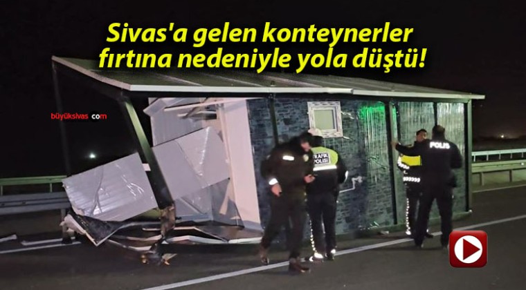 Sivas’a gelen konteynerler fırtına nedeniyle yola düştü!