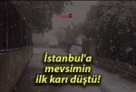 İstanbul’a mevsimin ilk karı düştü!