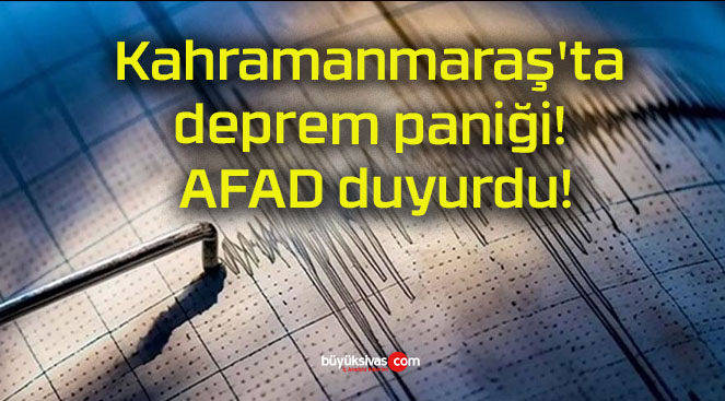 Kahramanmaraş’ta deprem paniği! AFAD duyurdu!