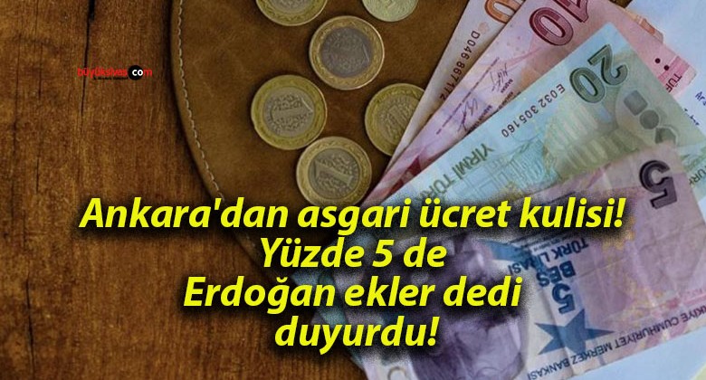 Ankara’dan asgari ücret kulisi! Yüzde 5 de Erdoğan ekler dedi duyurdu!