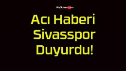 Acı Haberi Sivasspor Duyurdu!