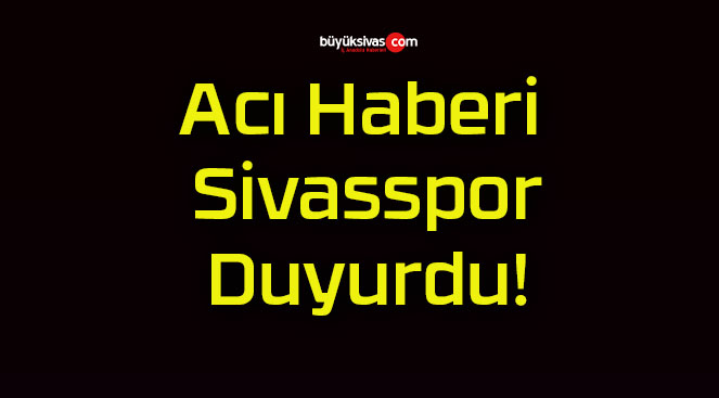 Acı Haberi Sivasspor Duyurdu!