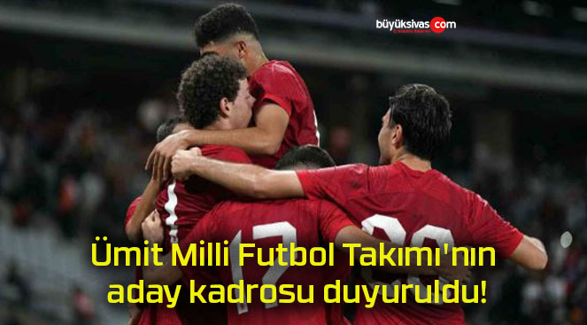 Ümit Milli Futbol Takımı’nın aday kadrosu duyuruldu!