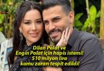 Dilan Polat ve Engin Polat için hapis istemi! 510 milyon lira kamu zararı tespit edildi!