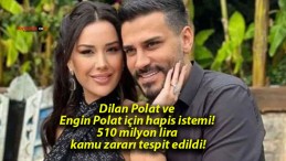 Dilan Polat ve Engin Polat için hapis istemi! 510 milyon lira kamu zararı tespit edildi!