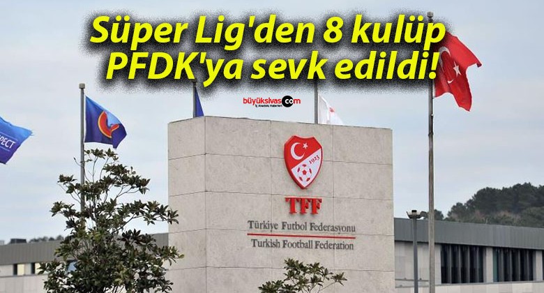 Süper Lig’den 8 kulüp PFDK’ya sevk edildi!