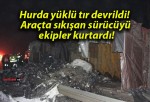 Hurda yüklü tır devrildi! Araçta sıkışan sürücüyü ekipler kurtardı!