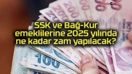 SSK ve Bağ-Kur emeklilerine 2025 yılında ne kadar zam yapılacak?