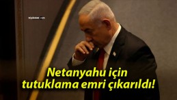 Netanyahu için tutuklama emri çıkarıldı!