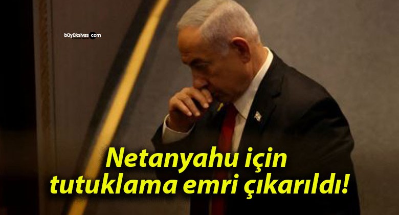 Netanyahu için tutuklama emri çıkarıldı!