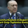 Cumhurbaşkanı Erdoğan’ın AK Parti Grup Toplantısı konuşması